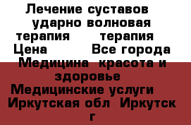 Лечение суставов , ударно-волновая терапия, PRP-терапия. › Цена ­ 500 - Все города Медицина, красота и здоровье » Медицинские услуги   . Иркутская обл.,Иркутск г.